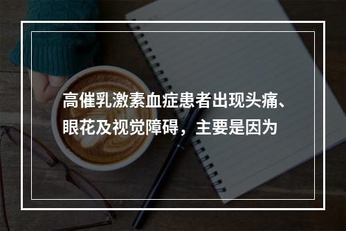 高催乳激素血症患者出现头痛、眼花及视觉障碍，主要是因为