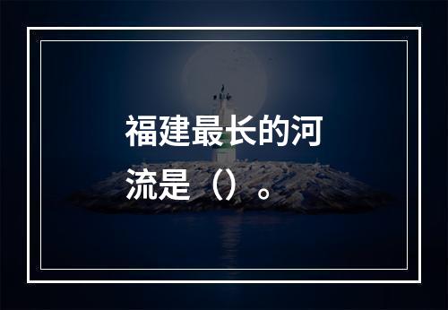 福建最长的河流是（）。