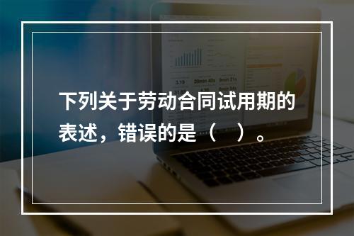 下列关于劳动合同试用期的表述，错误的是（　）。