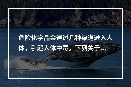 危险化学品会通过几种渠道进入人体，引起人体中毒。下列关于急性