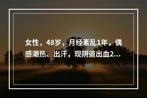 女性，48岁，月经紊乱1年，偶感潮热、出汗，现阴道出血20余