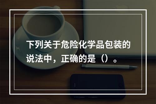 下列关于危险化学品包装的说法中，正确的是（）。