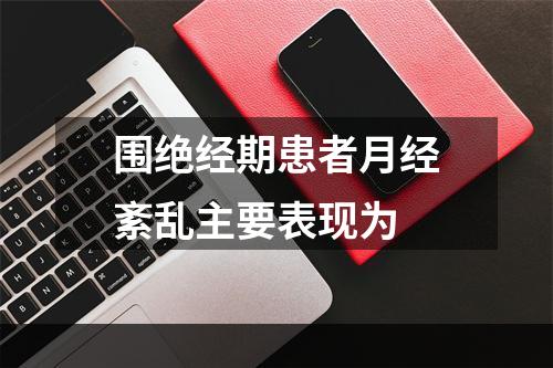 围绝经期患者月经紊乱主要表现为