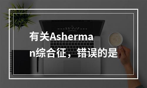 有关Asherman综合征，错误的是