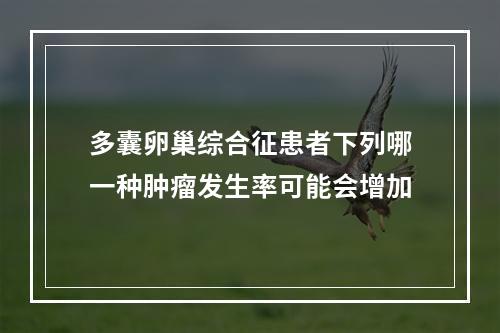 多囊卵巢综合征患者下列哪一种肿瘤发生率可能会增加