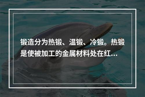 锻造分为热锻、温锻、冷锻。热锻是使被加工的金属材料处在红热状