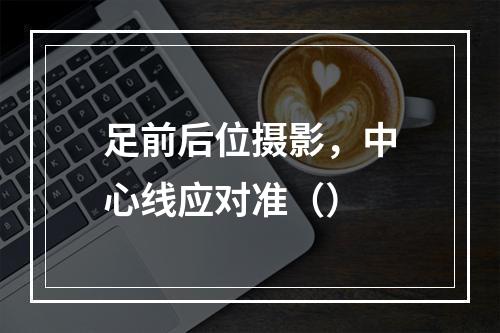 足前后位摄影，中心线应对准（）