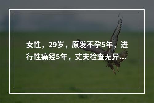 女性，29岁，原发不孕5年，进行性痛经5年，丈夫检查无异常。