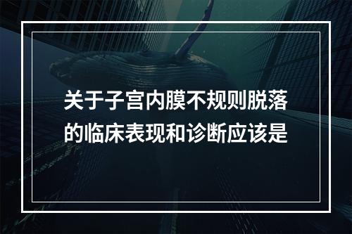 关于子宫内膜不规则脱落的临床表现和诊断应该是