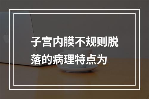 子宫内膜不规则脱落的病理特点为