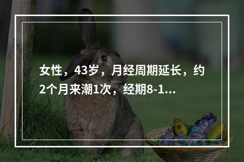 女性，43岁，月经周期延长，约2个月来潮1次，经期8-10日