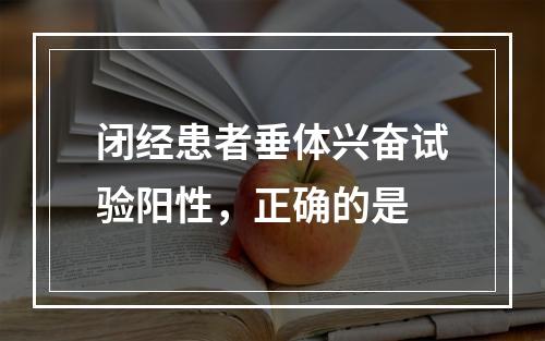 闭经患者垂体兴奋试验阳性，正确的是