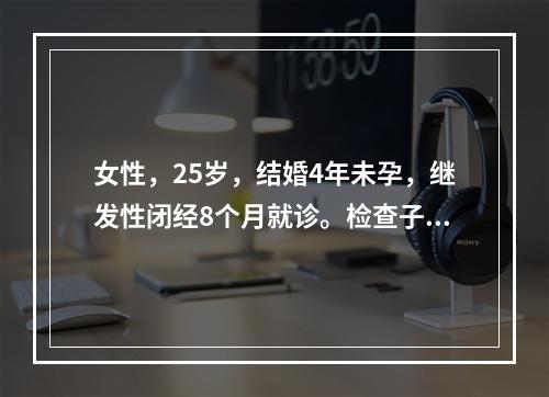 女性，25岁，结婚4年未孕，继发性闭经8个月就诊。检查子宫稍