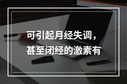 可引起月经失调，甚至闭经的激素有