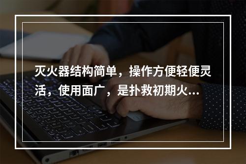 灭火器结构简单，操作方便轻便灵活，使用面广，是扑救初期火灾的