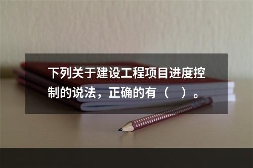 下列关于建设工程项目进度控制的说法，正确的有（　）。