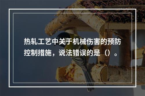 热轧工艺中关于机械伤害的预防控制措施，说法错误的是（）。