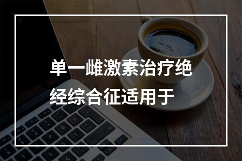 单一雌激素治疗绝经综合征适用于