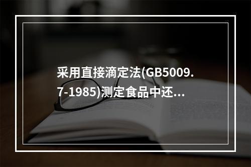 采用直接滴定法(GB5009.7-1985)测定食品中还原糖