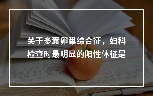 关于多囊卵巢综合征，妇科检查时最明显的阳性体征是