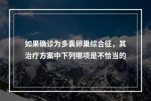 如果确诊为多囊卵巢综合征，其治疗方案中下列哪项是不恰当的