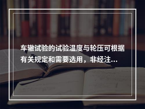 车辙试验的试验温度与轮压可根据有关规定和需要选用，非经注明，