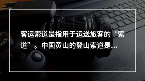 客运索道是指用于运送旅客的“索道”。中国黄山的登山索道是亚洲