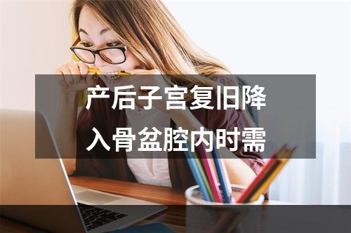 产后子宫复旧降入骨盆腔内时需