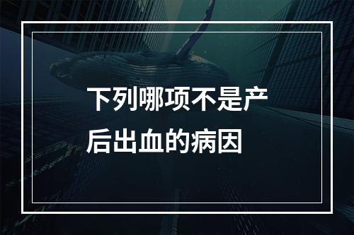 下列哪项不是产后出血的病因