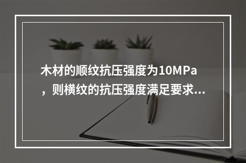 木材的顺纹抗压强度为10MPa，则横纹的抗压强度满足要求的是