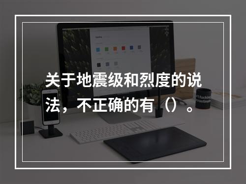 关于地震级和烈度的说法，不正确的有（）。