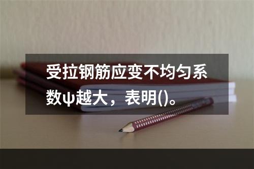 受拉钢筋应变不均匀系数ψ越大，表明()。