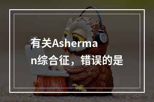 有关Asherman综合征，错误的是