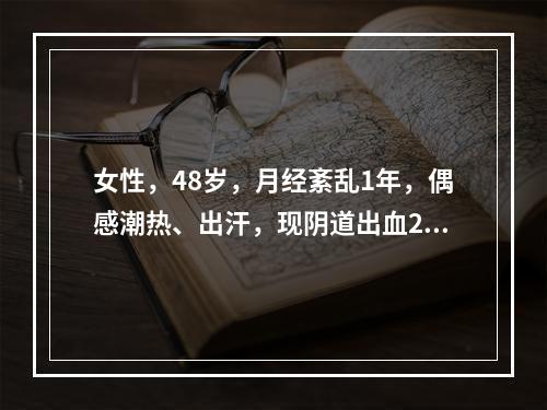 女性，48岁，月经紊乱1年，偶感潮热、出汗，现阴道出血20余