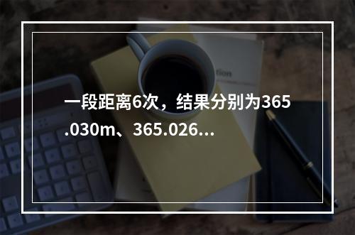 一段距离6次，结果分别为365.030m、365.026m、