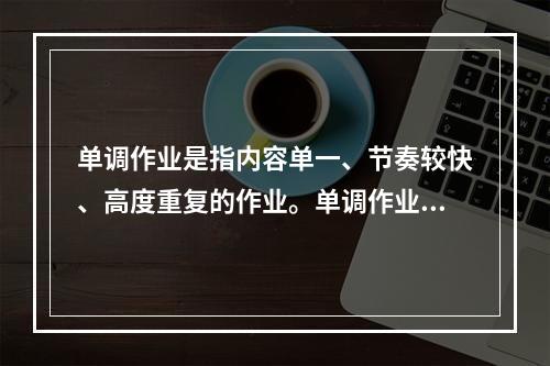 单调作业是指内容单一、节奏较快、高度重复的作业。单调作业所产