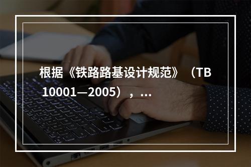 根据《铁路路基设计规范》（TB 10001—2005），下