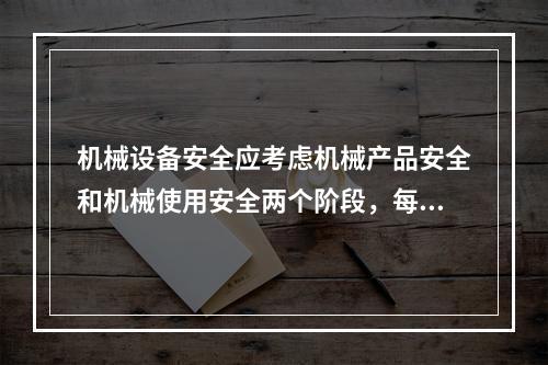 机械设备安全应考虑机械产品安全和机械使用安全两个阶段，每个阶