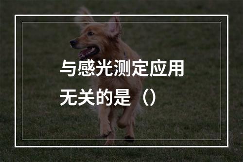 与感光测定应用无关的是（）