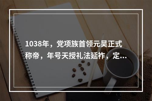 1038年，党项族首领元昊正式称帝，年号天授礼法延祚，定都（