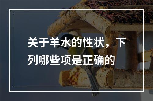 关于羊水的性状，下列哪些项是正确的