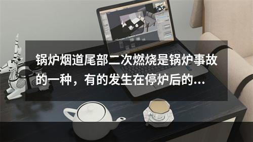 锅炉烟道尾部二次燃烧是锅炉事故的一种，有的发生在停炉后的几分