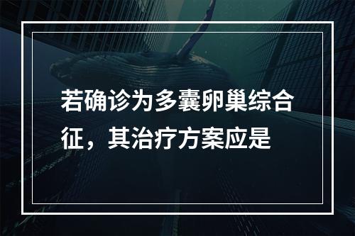 若确诊为多囊卵巢综合征，其治疗方案应是