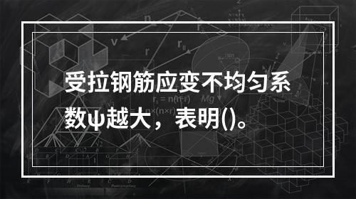 受拉钢筋应变不均匀系数ψ越大，表明()。