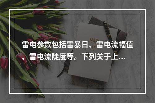 雷电参数包括雷暴日、雷电流幅值、雷电流陡度等。下列关于上述参