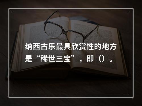 纳西古乐最具欣赏性的地方是“稀世三宝”，即（）。