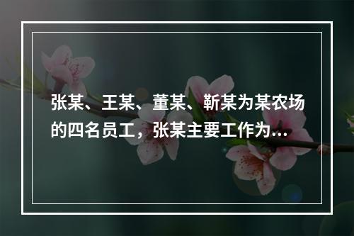 张某、王某、董某、靳某为某农场的四名员工，张某主要工作为打字