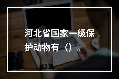 河北省国家一级保护动物有（）。