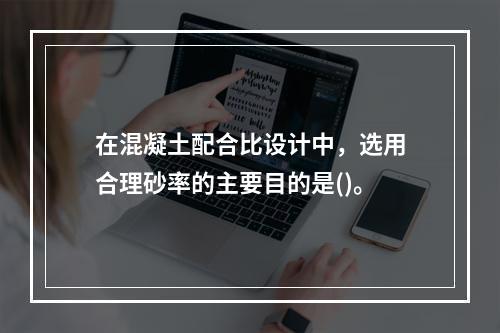 在混凝土配合比设计中，选用合理砂率的主要目的是()。