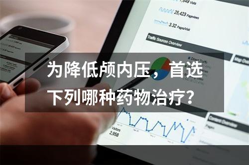 为降低颅内压，首选下列哪种药物治疗？